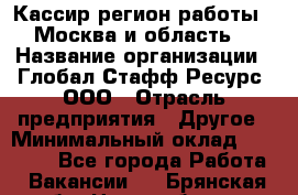 Кассир(регион работы - Москва и область) › Название организации ­ Глобал Стафф Ресурс, ООО › Отрасль предприятия ­ Другое › Минимальный оклад ­ 44 500 - Все города Работа » Вакансии   . Брянская обл.,Новозыбков г.